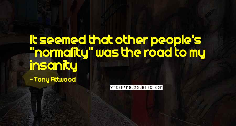 Tony Attwood Quotes: It seemed that other people's "normality" was the road to my insanity
