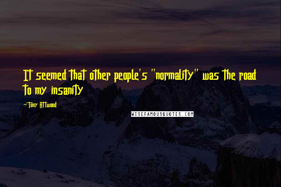 Tony Attwood Quotes: It seemed that other people's "normality" was the road to my insanity