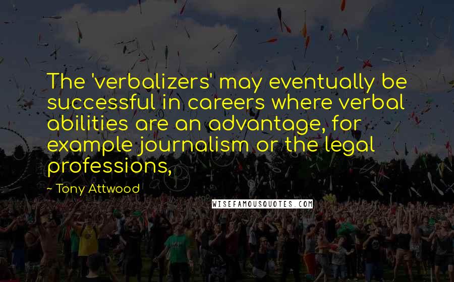 Tony Attwood Quotes: The 'verbalizers' may eventually be successful in careers where verbal abilities are an advantage, for example journalism or the legal professions,