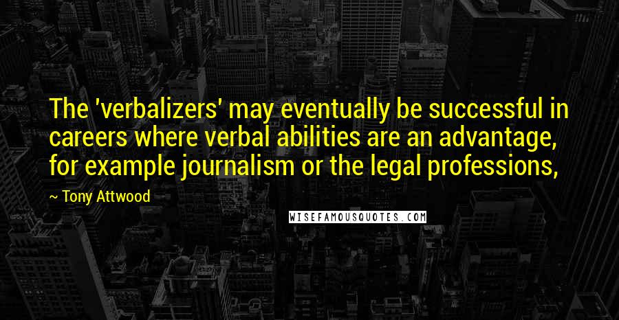 Tony Attwood Quotes: The 'verbalizers' may eventually be successful in careers where verbal abilities are an advantage, for example journalism or the legal professions,