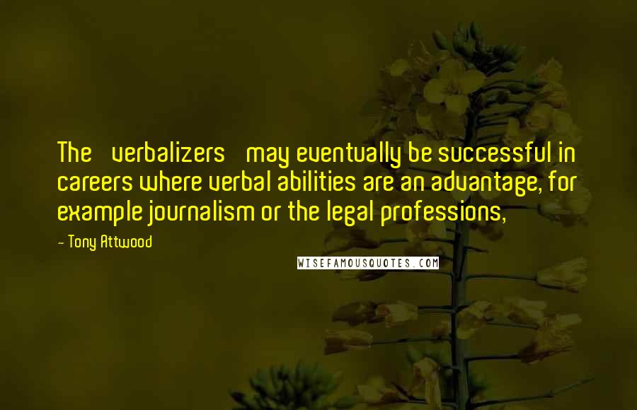 Tony Attwood Quotes: The 'verbalizers' may eventually be successful in careers where verbal abilities are an advantage, for example journalism or the legal professions,