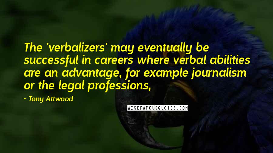 Tony Attwood Quotes: The 'verbalizers' may eventually be successful in careers where verbal abilities are an advantage, for example journalism or the legal professions,