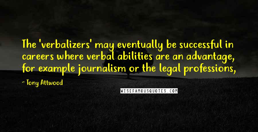 Tony Attwood Quotes: The 'verbalizers' may eventually be successful in careers where verbal abilities are an advantage, for example journalism or the legal professions,