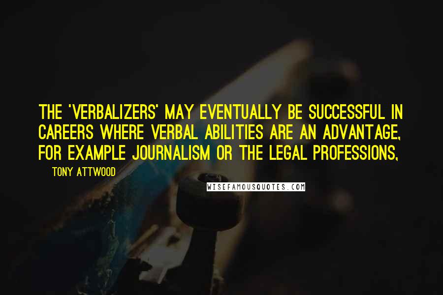 Tony Attwood Quotes: The 'verbalizers' may eventually be successful in careers where verbal abilities are an advantage, for example journalism or the legal professions,