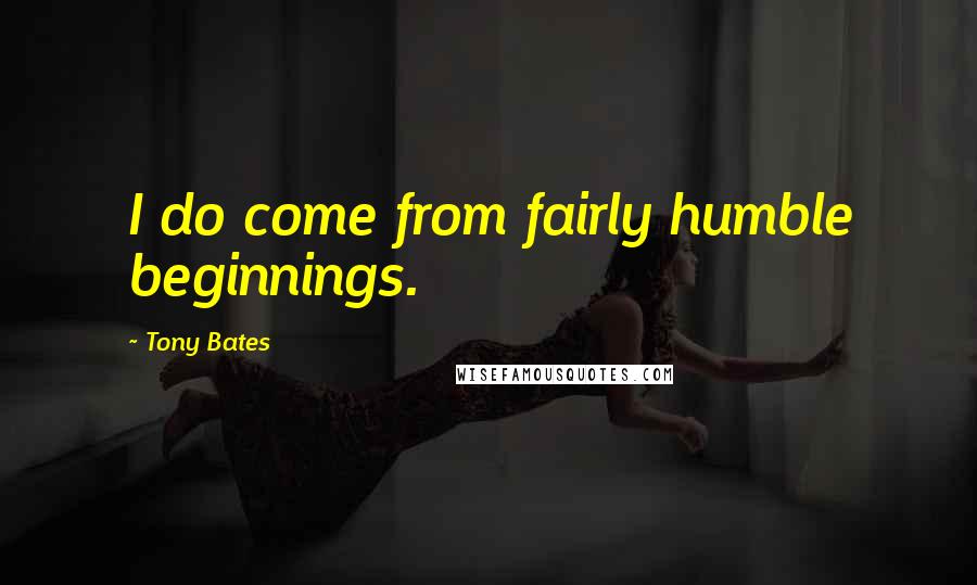 Tony Bates Quotes: I do come from fairly humble beginnings.