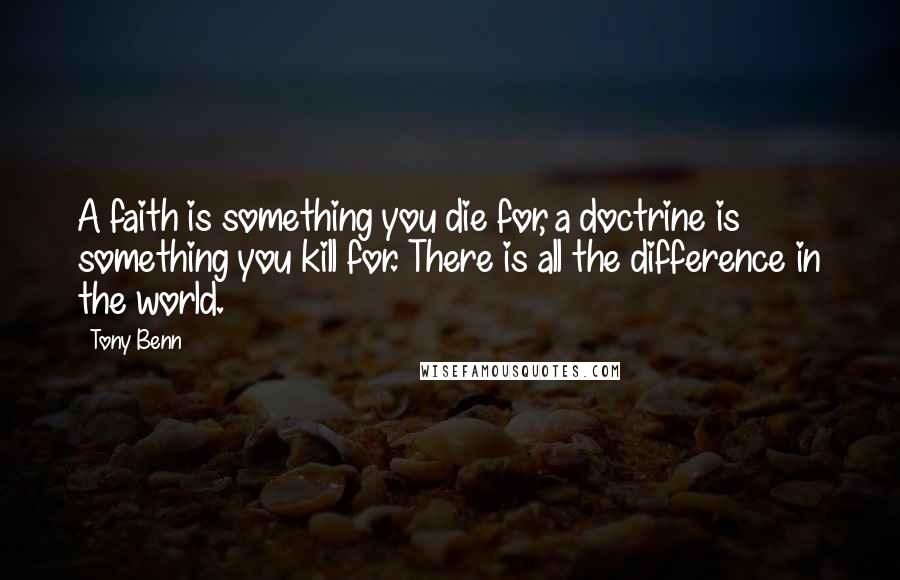 Tony Benn Quotes: A faith is something you die for, a doctrine is something you kill for. There is all the difference in the world.