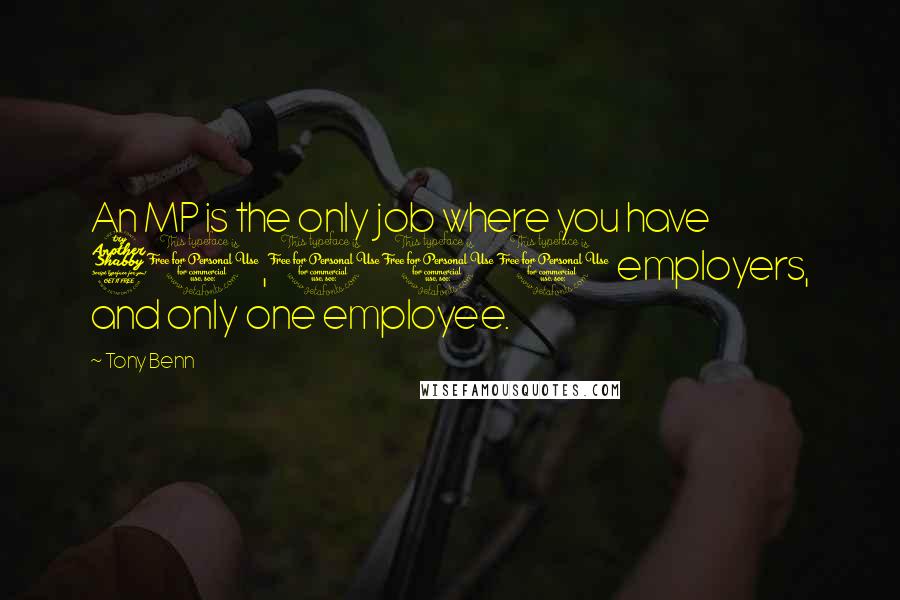 Tony Benn Quotes: An MP is the only job where you have 70,000 employers, and only one employee.