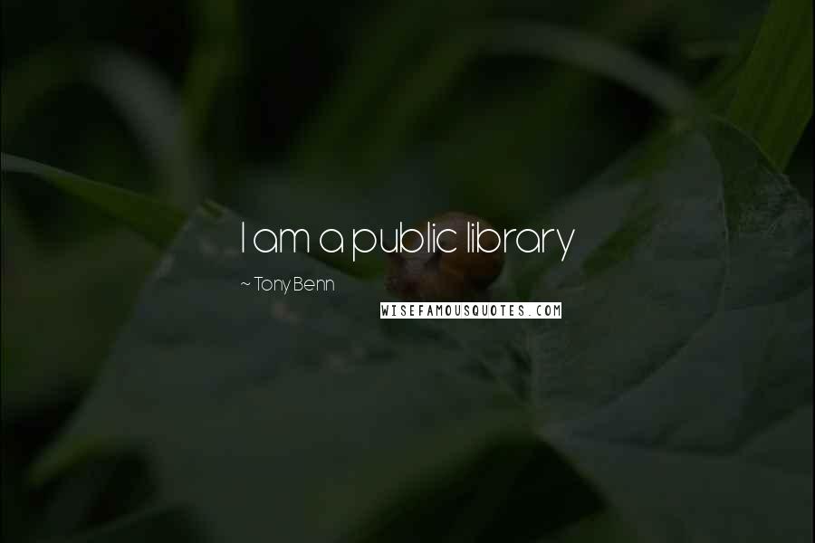 Tony Benn Quotes: I am a public library