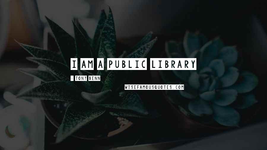 Tony Benn Quotes: I am a public library