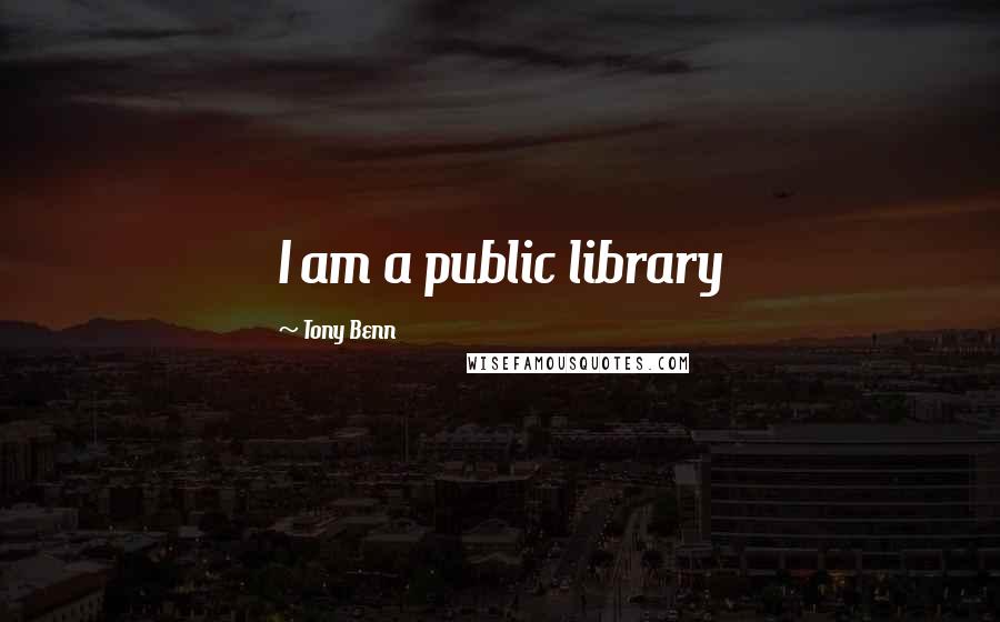 Tony Benn Quotes: I am a public library