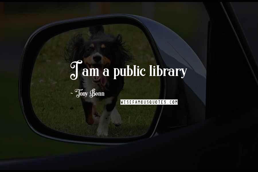 Tony Benn Quotes: I am a public library