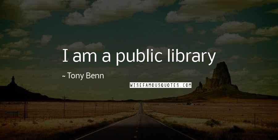 Tony Benn Quotes: I am a public library