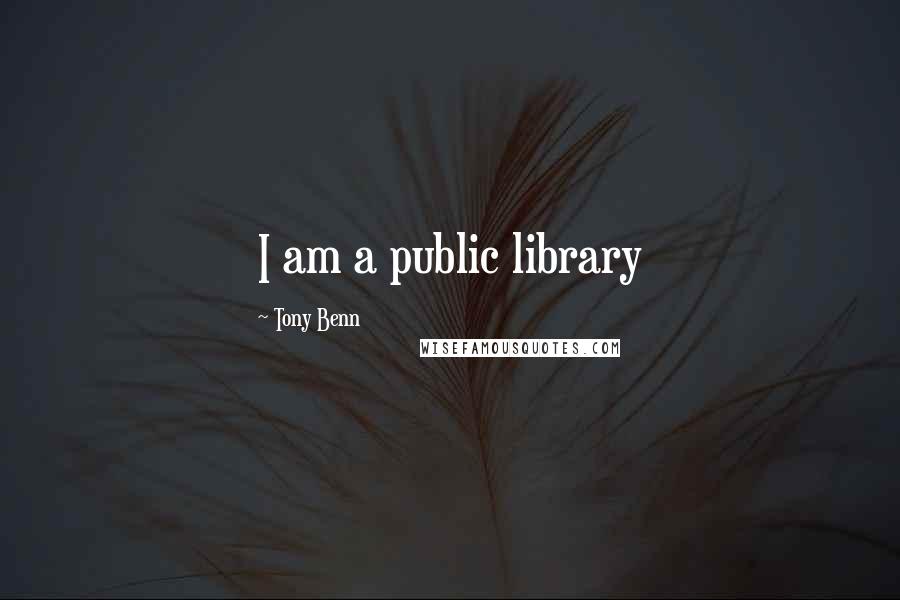 Tony Benn Quotes: I am a public library