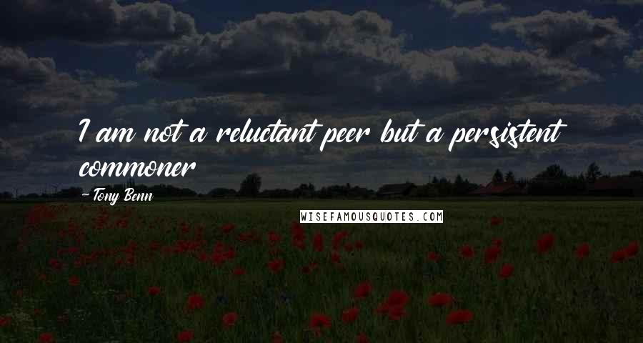 Tony Benn Quotes: I am not a reluctant peer but a persistent commoner
