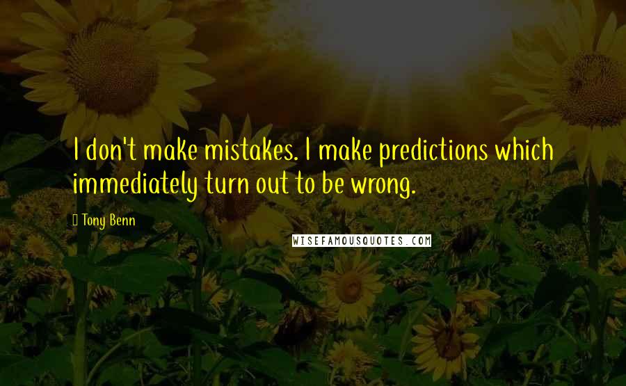 Tony Benn Quotes: I don't make mistakes. I make predictions which immediately turn out to be wrong.