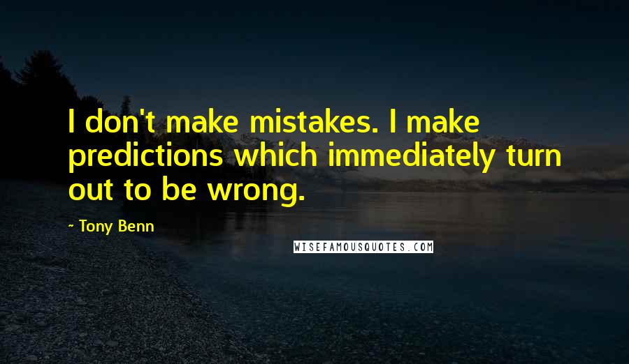 Tony Benn Quotes: I don't make mistakes. I make predictions which immediately turn out to be wrong.