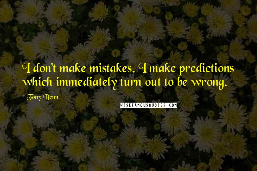 Tony Benn Quotes: I don't make mistakes. I make predictions which immediately turn out to be wrong.