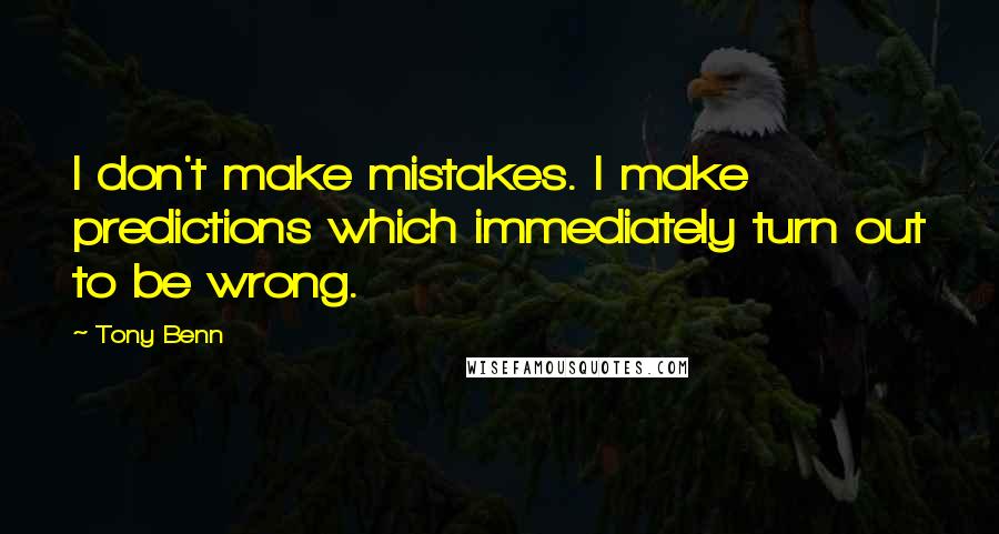 Tony Benn Quotes: I don't make mistakes. I make predictions which immediately turn out to be wrong.