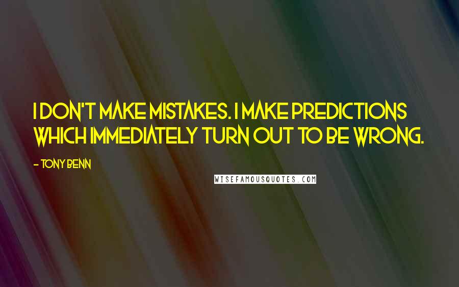 Tony Benn Quotes: I don't make mistakes. I make predictions which immediately turn out to be wrong.