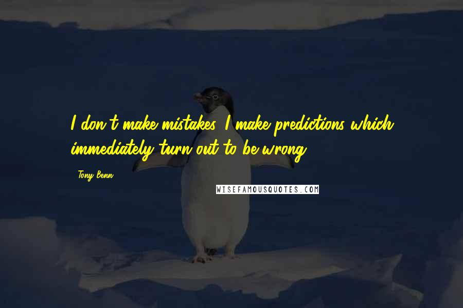 Tony Benn Quotes: I don't make mistakes. I make predictions which immediately turn out to be wrong.
