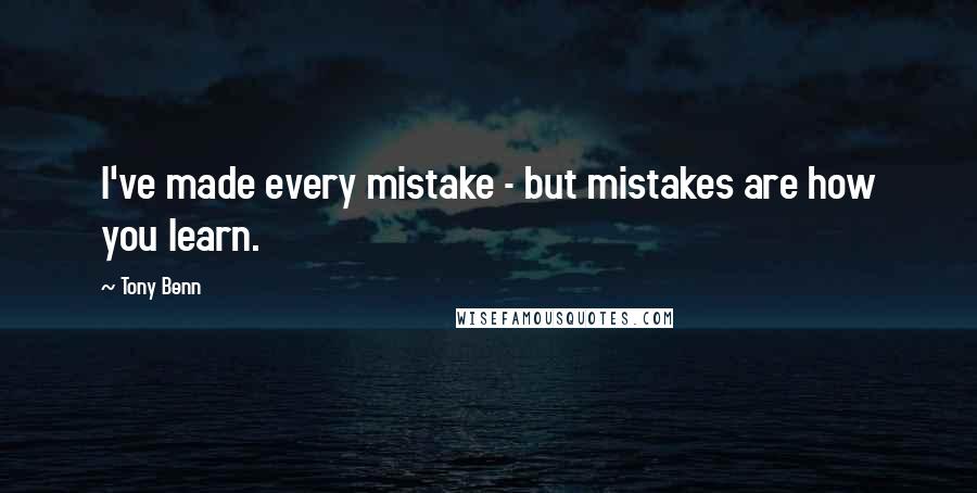 Tony Benn Quotes: I've made every mistake - but mistakes are how you learn.