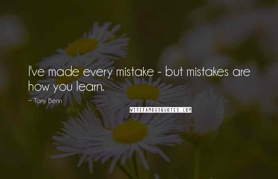 Tony Benn Quotes: I've made every mistake - but mistakes are how you learn.