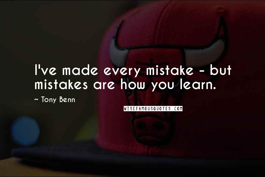 Tony Benn Quotes: I've made every mistake - but mistakes are how you learn.