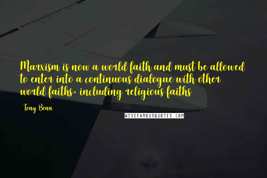 Tony Benn Quotes: Marxism is now a world faith and must be allowed to enter into a continuous dialogue with other world faiths, including religious faiths