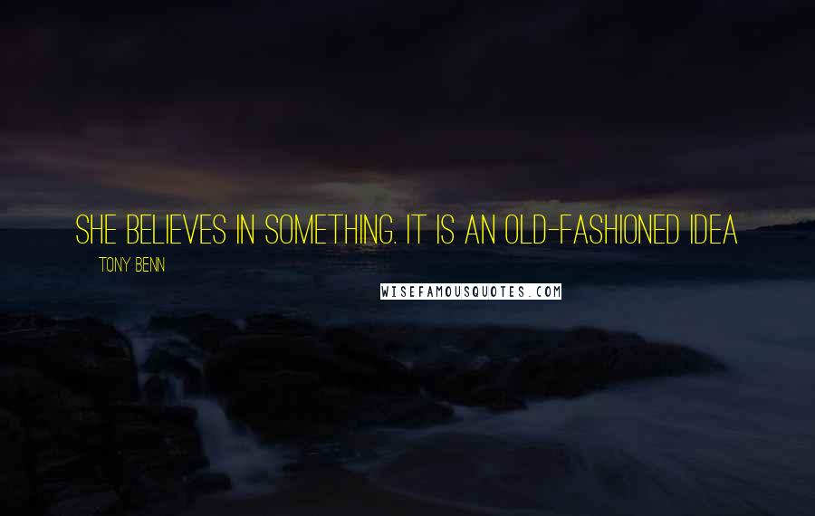 Tony Benn Quotes: She believes in something. It is an old-fashioned idea