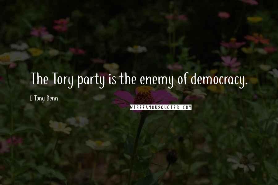 Tony Benn Quotes: The Tory party is the enemy of democracy.