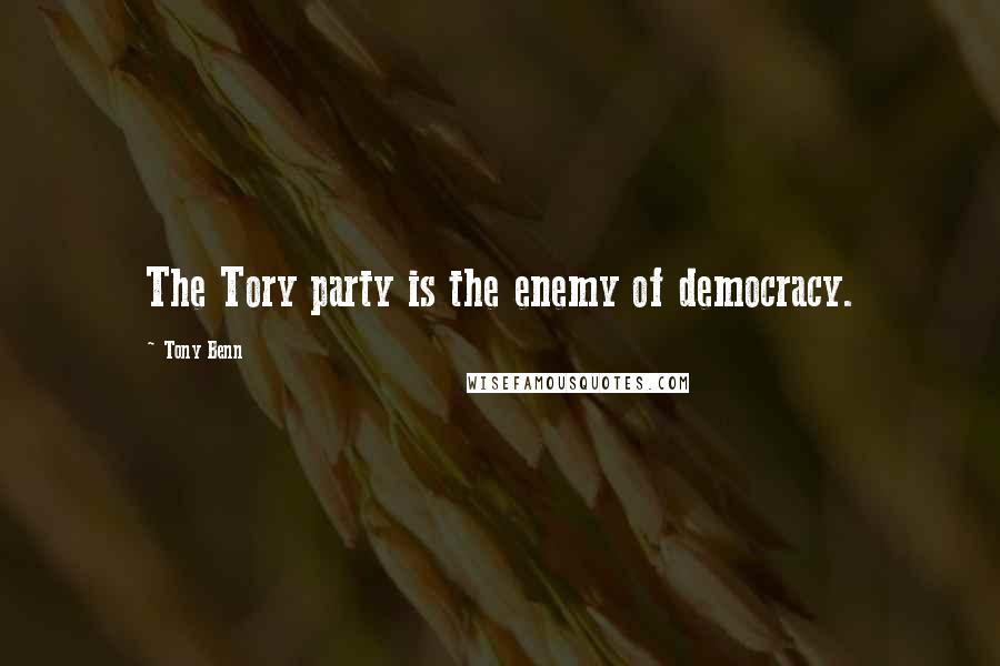Tony Benn Quotes: The Tory party is the enemy of democracy.