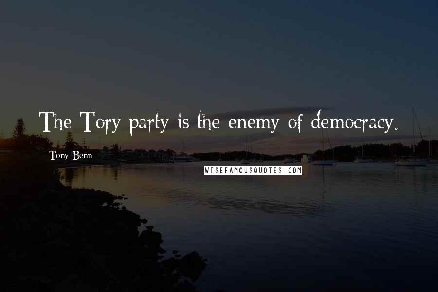 Tony Benn Quotes: The Tory party is the enemy of democracy.
