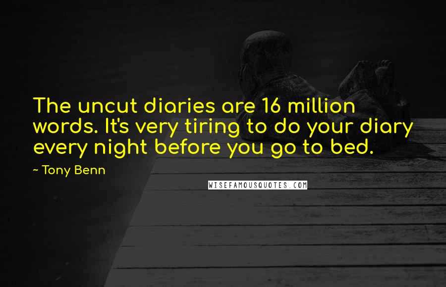 Tony Benn Quotes: The uncut diaries are 16 million words. It's very tiring to do your diary every night before you go to bed.