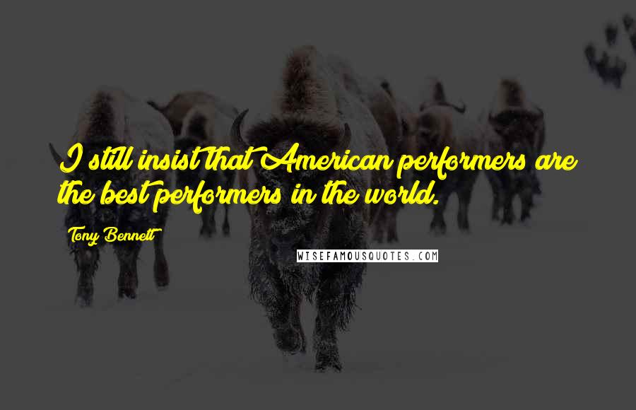 Tony Bennett Quotes: I still insist that American performers are the best performers in the world.