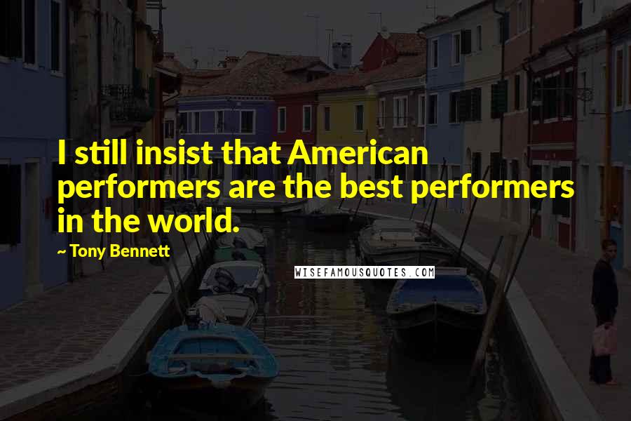 Tony Bennett Quotes: I still insist that American performers are the best performers in the world.