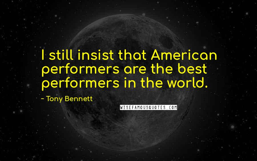 Tony Bennett Quotes: I still insist that American performers are the best performers in the world.