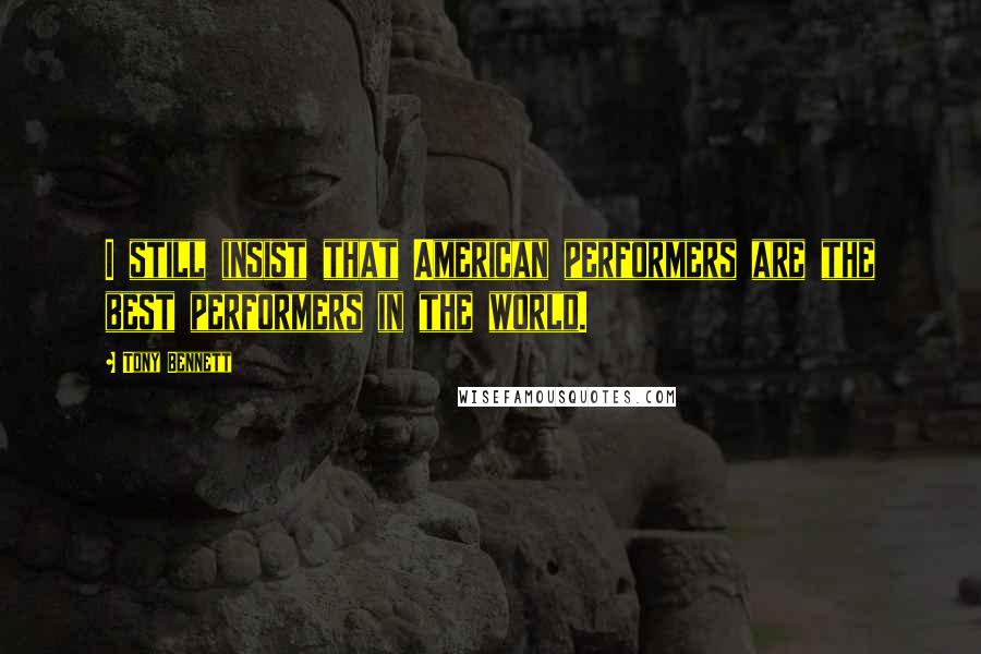 Tony Bennett Quotes: I still insist that American performers are the best performers in the world.