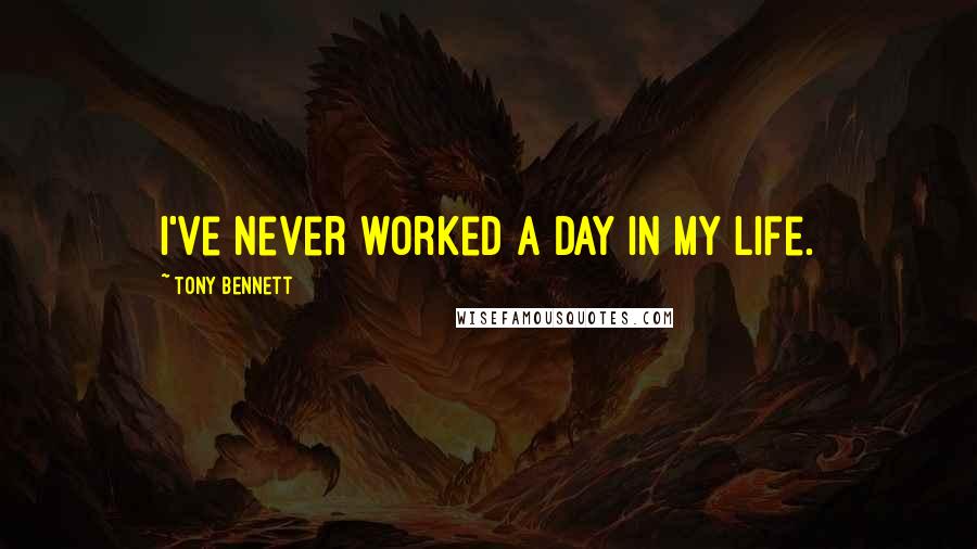 Tony Bennett Quotes: I've never worked a day in my life.