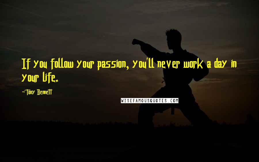 Tony Bennett Quotes: If you follow your passion, you'll never work a day in your life.