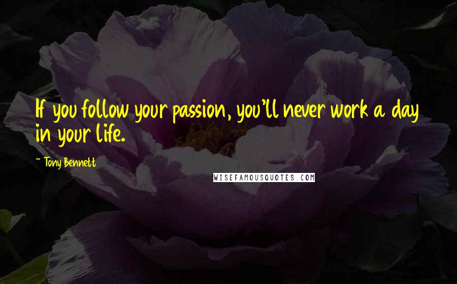 Tony Bennett Quotes: If you follow your passion, you'll never work a day in your life.