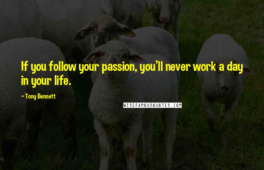 Tony Bennett Quotes: If you follow your passion, you'll never work a day in your life.