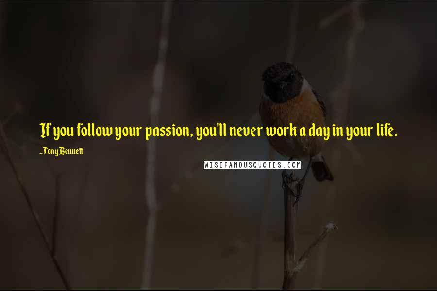 Tony Bennett Quotes: If you follow your passion, you'll never work a day in your life.