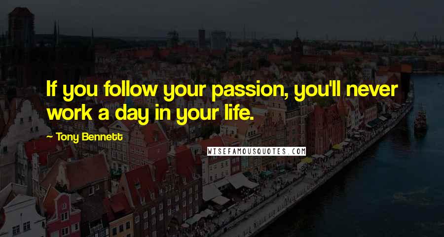 Tony Bennett Quotes: If you follow your passion, you'll never work a day in your life.