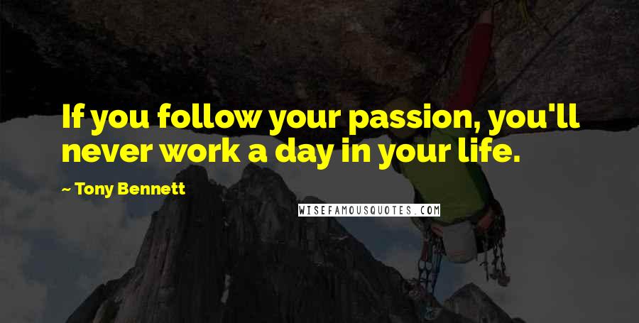Tony Bennett Quotes: If you follow your passion, you'll never work a day in your life.