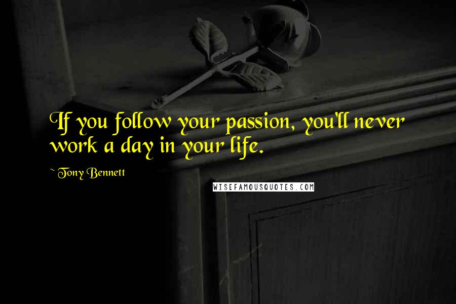 Tony Bennett Quotes: If you follow your passion, you'll never work a day in your life.