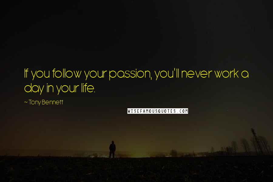 Tony Bennett Quotes: If you follow your passion, you'll never work a day in your life.