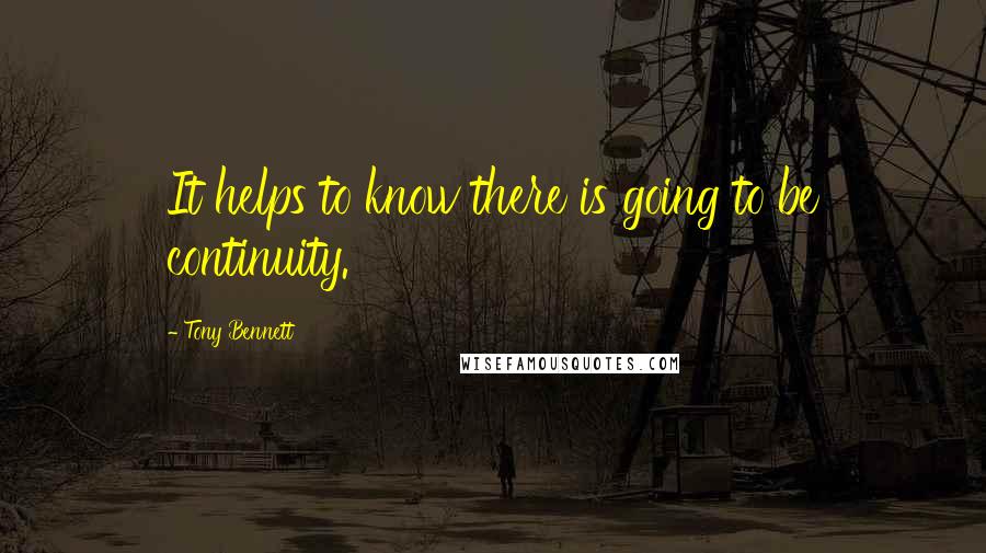 Tony Bennett Quotes: It helps to know there is going to be continuity.