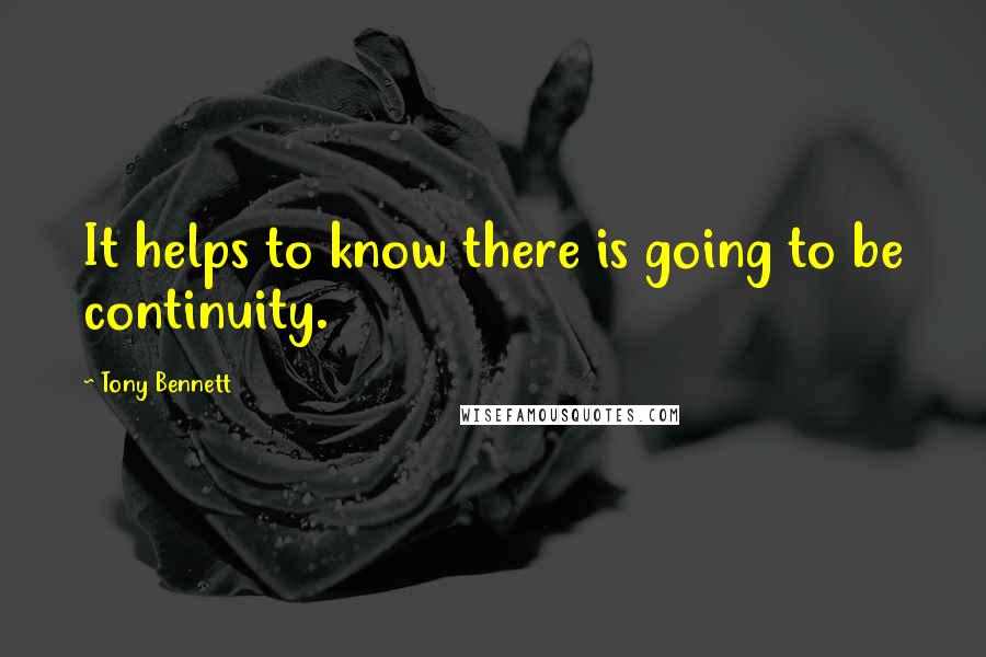 Tony Bennett Quotes: It helps to know there is going to be continuity.