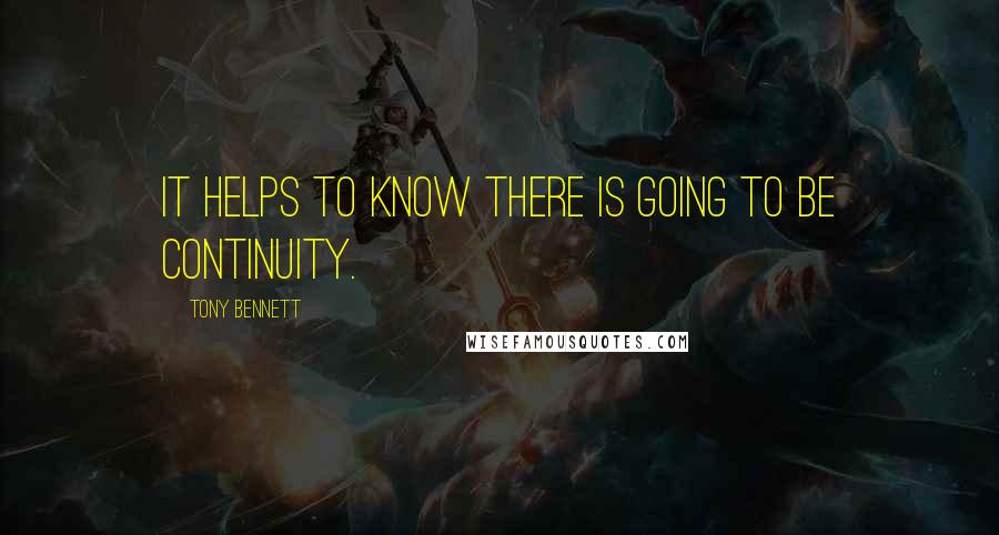 Tony Bennett Quotes: It helps to know there is going to be continuity.