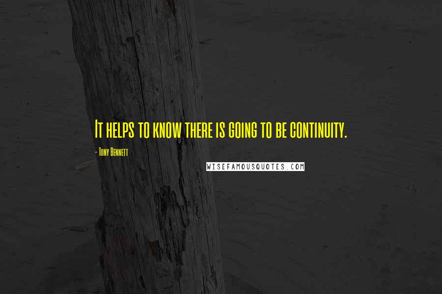 Tony Bennett Quotes: It helps to know there is going to be continuity.